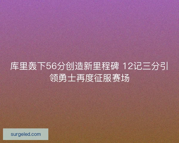 库里轰下56分创造新里程碑 12记三分引领勇士再度征服赛场