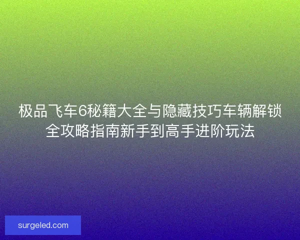 极品飞车6秘籍大全与隐藏技巧车辆解锁全攻略指南新手到高手进阶玩法
